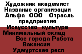 Художник-академист › Название организации ­ Альфа, ООО › Отрасль предприятия ­ Искусство, культура › Минимальный оклад ­ 30 000 - Все города Работа » Вакансии   . Удмуртская респ.,Сарапул г.